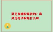 灵芝多糖粉是苦的？真灵芝孢子粉是什么味