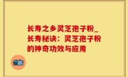 长寿之乡灵芝孢子粉_长寿秘诀：灵芝孢子粉的神奇功效与应用