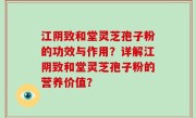 江阴致和堂灵芝孢子粉的功效与作用？详解江阴致和堂灵芝孢子粉的营养价值？