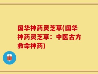 国华神药灵芝草(国华神药灵芝草：中医古方救命神药)