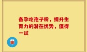 备孕吃孢子粉，提升生育力的潜在优势，值得一试