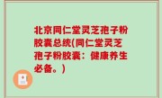 北京同仁堂灵芝孢子粉胶囊总统(同仁堂灵芝孢子粉胶囊：健康养生必备。)