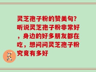 灵芝孢子粉的赞美句？听说灵芝孢子粉非常好，身边的好多朋友都在吃，想问问灵芝孢子粉究竟有多好