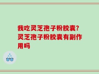 我吃灵芝孢子粉胶囊？灵芝孢子粉胶囊有副作用吗