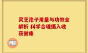 灵芝孢子用量与功效全解析 科学合理摄入收获健康