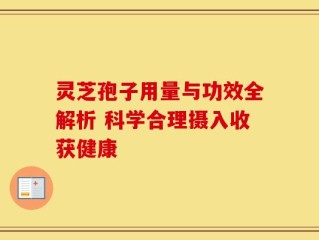 灵芝孢子用量与功效全解析 科学合理摄入收获健康