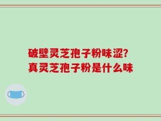 破壁灵芝孢子粉味涩？真灵芝孢子粉是什么味