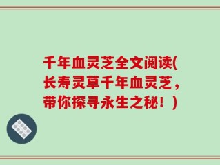 千年血灵芝全文阅读(长寿灵草千年血灵芝，带你探寻永生之秘！)