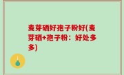 麦芽硒好孢子粉好(麦芽硒+孢子粉：好处多多)