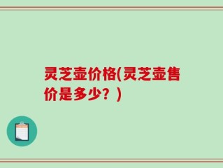 灵芝壶价格(灵芝壶售价是多少？)