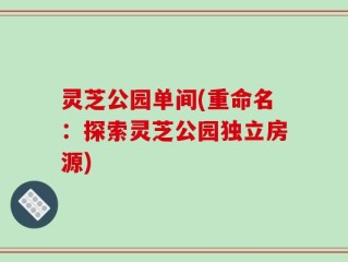 灵芝公园单间(重命名：探索灵芝公园独立房源)