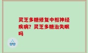 灵芝多糖修复中枢神经疾病？灵芝多糖治失眠吗
