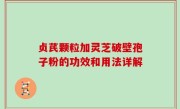 贞芪颗粒加灵芝破壁孢子粉的功效和用法详解