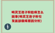 喝灵芝孢子粉脸痒怎么回事(喝灵芝孢子粉引发面部瘙痒原因分析)