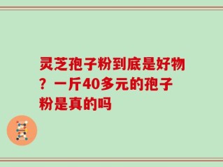 灵芝孢子粉到底是好物？一斤40多元的孢子粉是真的吗