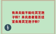 有鼻炎能不能吃灵芝孢子粉？鼻炎患者是否适宜食用灵芝孢子粉？