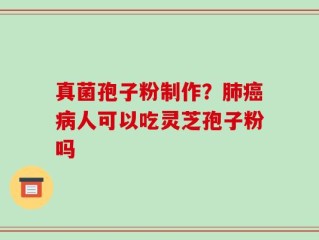 真菌孢子粉制作？肺癌病人可以吃灵芝孢子粉吗