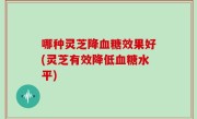 哪种灵芝降血糖效果好(灵芝有效降低血糖水平)