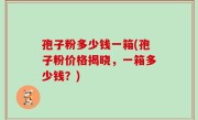 孢子粉多少钱一箱(孢子粉价格揭晓，一箱多少钱？)