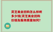 灵芝美业团购怎么样啊多少钱(灵芝美业团购价格及服务质量如何？