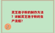 灵芝孢子粉的制作方法？详解灵芝孢子粉的生产流程？