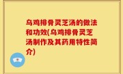 乌鸡排骨灵芝汤的做法和功效(乌鸡排骨灵芝汤制作及其药用特性简介)