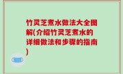 竹灵芝煮水做法大全图解(介绍竹灵芝煮水的详细做法和步骤的指南)