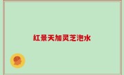 红景天加灵芝泡水