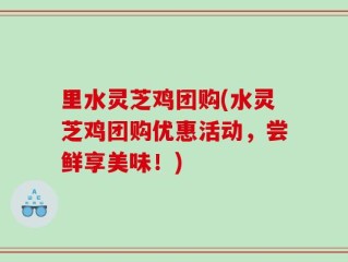 里水灵芝鸡团购(水灵芝鸡团购优惠活动，尝鲜享美味！)