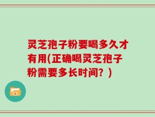 灵芝孢子粉要喝多久才有用(正确喝灵芝孢子粉需要多长时间？)