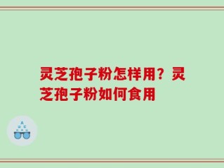 灵芝孢子粉怎样用？灵芝孢子粉如何食用