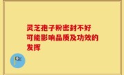 灵芝孢子粉密封不好 可能影响品质及功效的发挥