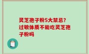 灵芝孢子粉5大禁忌？过敏体质不能吃灵芝孢子粉吗