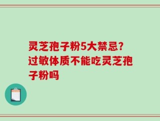 灵芝孢子粉5大禁忌？过敏体质不能吃灵芝孢子粉吗