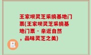 王家坝灵芝采摘基地门票(王家坝灵芝采摘基地门票 - 亲近自然，品味灵芝之美)