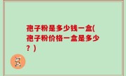 孢子粉是多少钱一盒(孢子粉价格一盒是多少？)