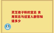 灵芝孢子粉的宜忌 食用禁忌与适宜人群你知道多少