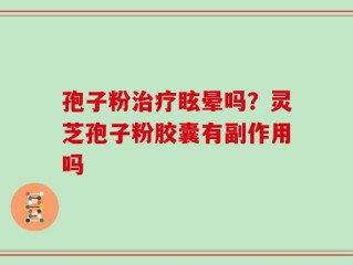 孢子粉治疗眩晕吗？灵芝孢子粉胶囊有副作用吗