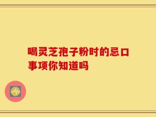 喝灵芝孢子粉时的忌口事项你知道吗