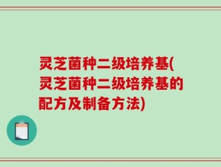 灵芝菌种二级培养基(灵芝菌种二级培养基的配方及制备方法)