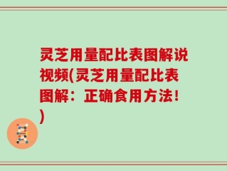 灵芝用量配比表图解说视频(灵芝用量配比表图解：正确食用方法！)