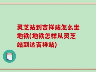 灵芝站到吉祥站怎么坐地铁(地铁怎样从灵芝站到达吉祥站)