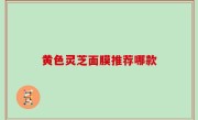黄色灵芝面膜推荐哪款