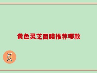 黄色灵芝面膜推荐哪款