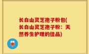 长白山灵芝孢子粉包(长白山灵芝孢子粉：天然养生护理的佳品)