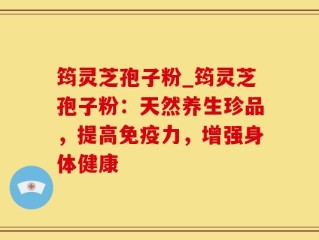 筠灵芝孢子粉_筠灵芝孢子粉：天然养生珍品，提高免疫力，增强身体健康