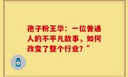 孢子粉王华:一位普通人的不平凡故事,如何改变了整个行业?”