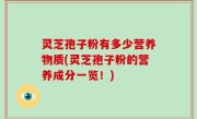灵芝孢子粉有多少营养物质(灵芝孢子粉的营养成分一览！)