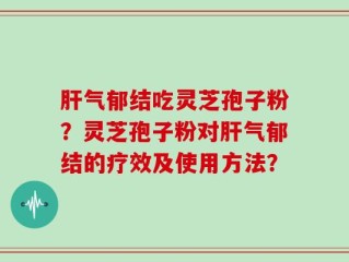 肝气郁结吃灵芝孢子粉？灵芝孢子粉对肝气郁结的疗效及使用方法？