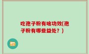 吃孢子粉有啥功效(孢子粉有哪些益处？)